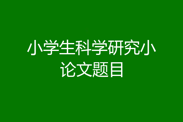 小学生科学研究小论文题目