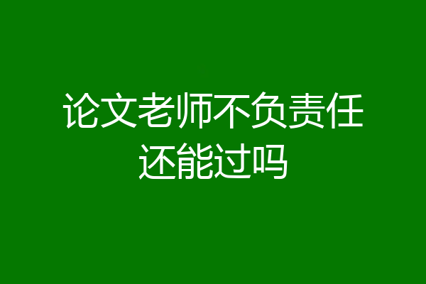 论文老师不负责任还能过吗