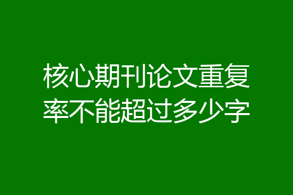 核心期刊论文重复率不能超过多少字