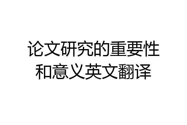 论文研究的重要性和意义英文翻译