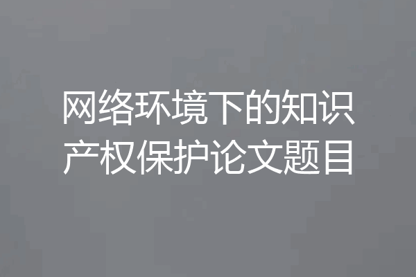 网络环境下的知识产权保护论文题目