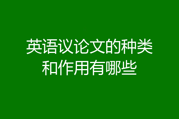英语议论文的种类和作用有哪些