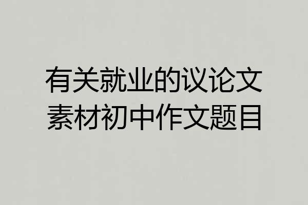 有关就业的议论文素材初中作文题目