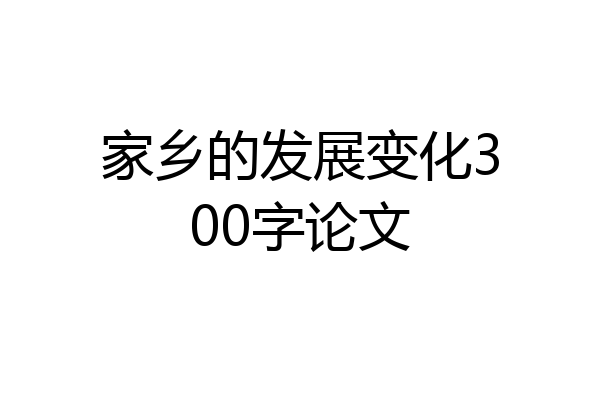 家乡的发展变化300字论文