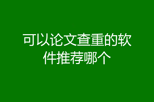可以论文查重的软件推荐哪个