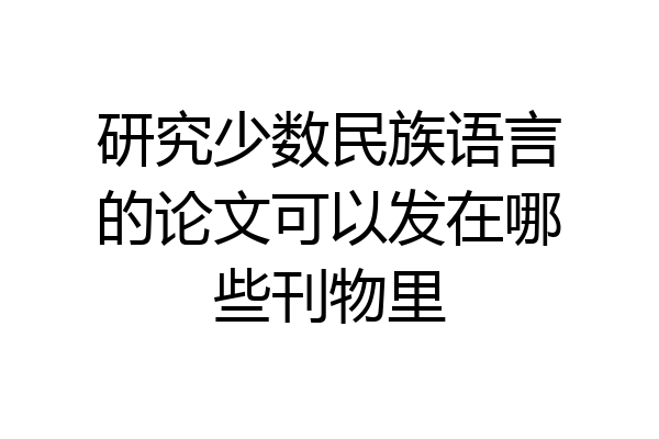 研究少数民族语言的论文可以发在哪些刊物里
