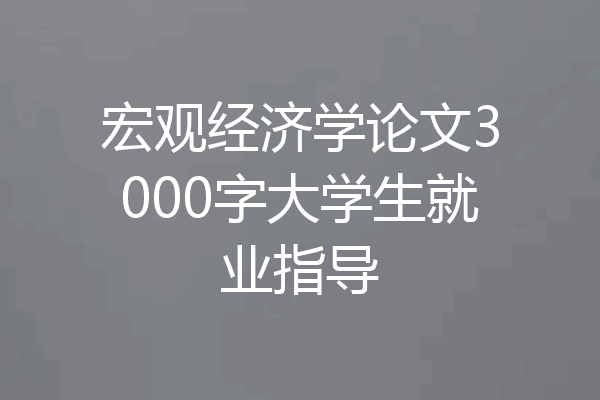 宏观经济学论文3000字大学生就业指导