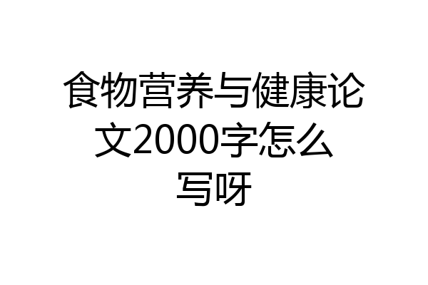 食物营养与健康论文2000字怎么写呀