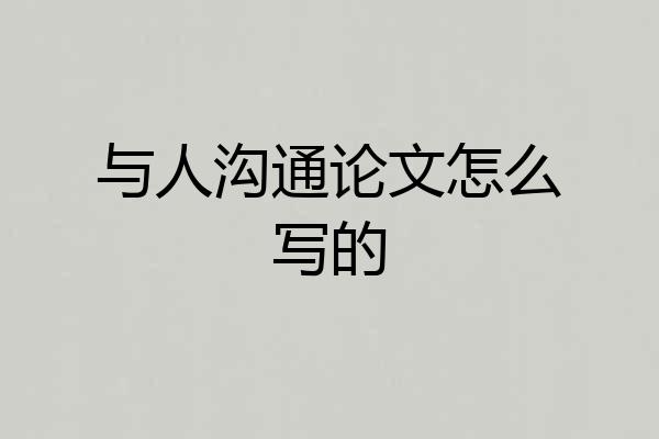 与人沟通论文怎么写的