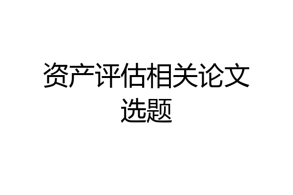 资产评估相关论文选题