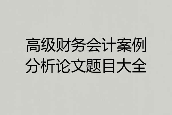 高级财务会计案例分析论文题目大全