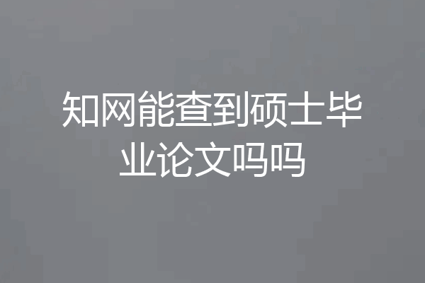 知网能查到硕士毕业论文吗吗