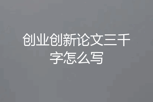 创业创新论文三千字怎么写