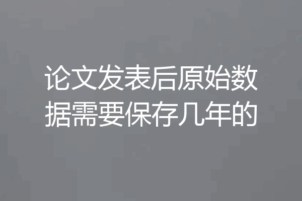 论文发表后原始数据需要保存几年的