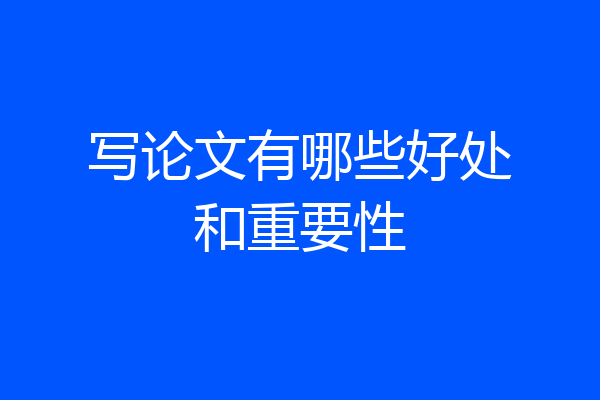 写论文有哪些好处和重要性