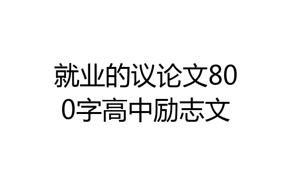 就业的议论文800字高中励志文