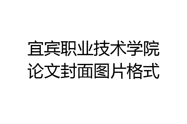 宜宾职业技术学院论文封面图片格式