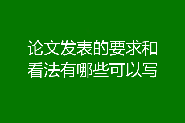 论文发表的要求和看法有哪些可以写