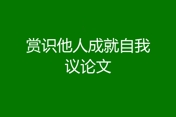 赏识他人成就自我议论文