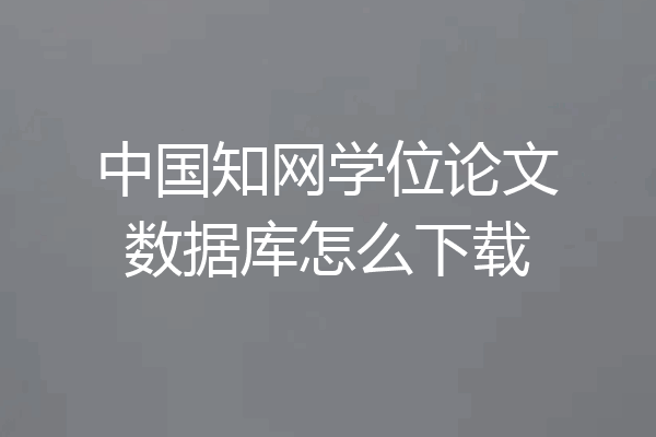 中国知网学位论文数据库怎么下载