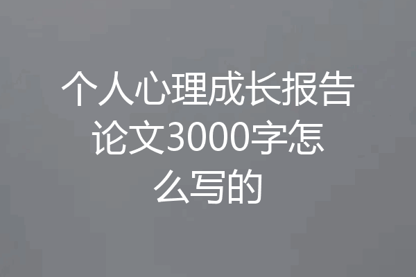 个人心理成长报告论文3000字怎么写的