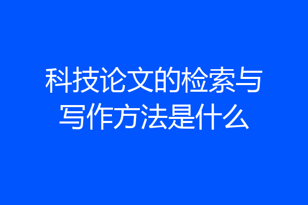 科技论文的检索与写作方法是什么