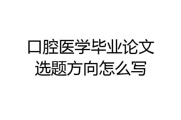 口腔医学毕业论文选题方向怎么写