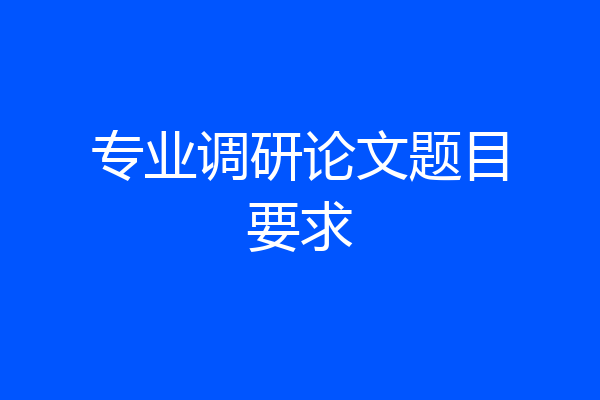 专业调研论文题目要求
