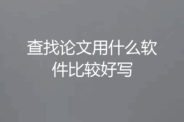 查找论文用什么软件比较好写