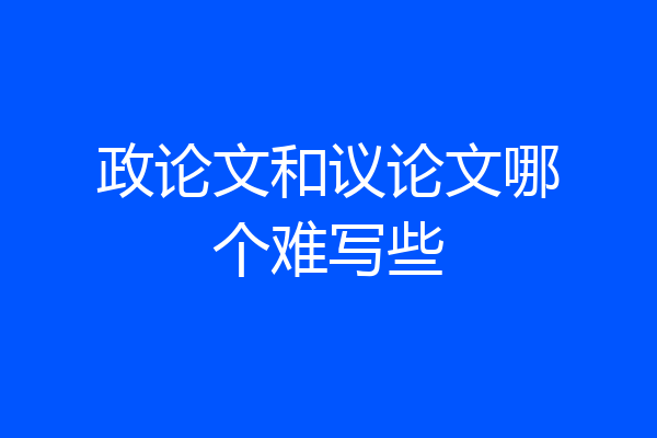 政论文和议论文哪个难写些
