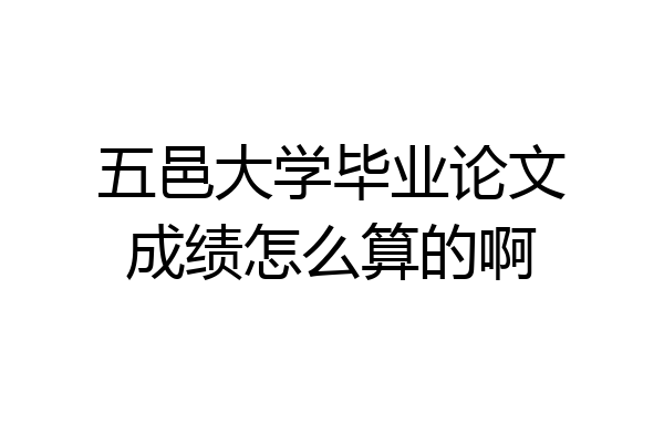 五邑大学毕业论文成绩怎么算的啊