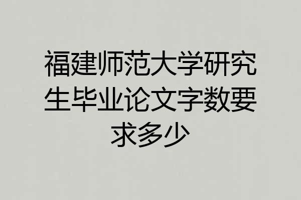 福建师范大学研究生毕业论文字数要求多少