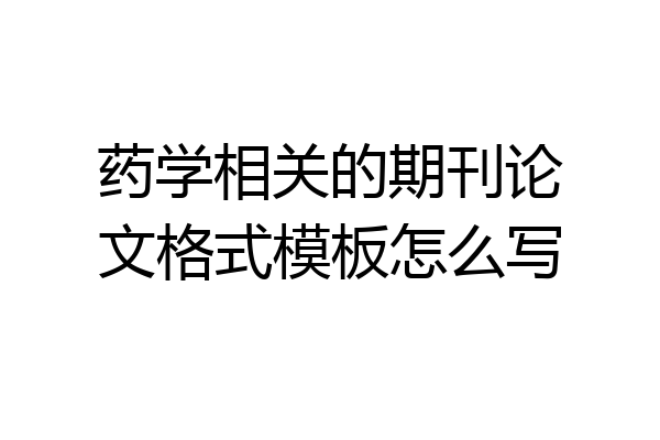 药学相关的期刊论文格式模板怎么写