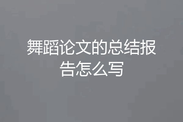 舞蹈论文的总结报告怎么写