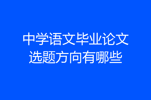 中学语文毕业论文选题方向有哪些