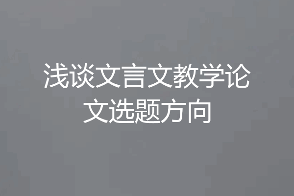 浅谈文言文教学论文选题方向