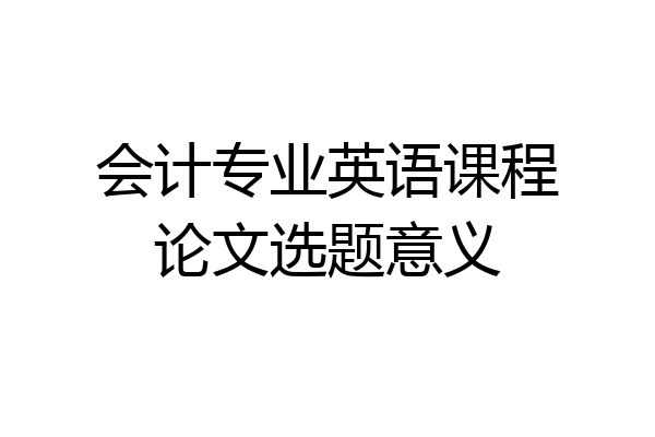 会计专业英语课程论文选题意义