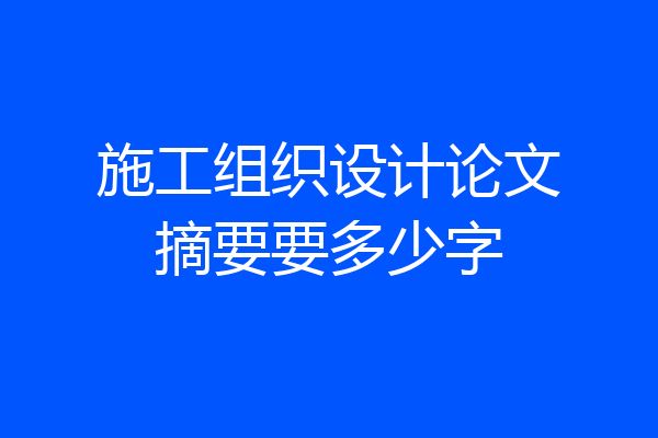施工组织设计论文摘要要多少字