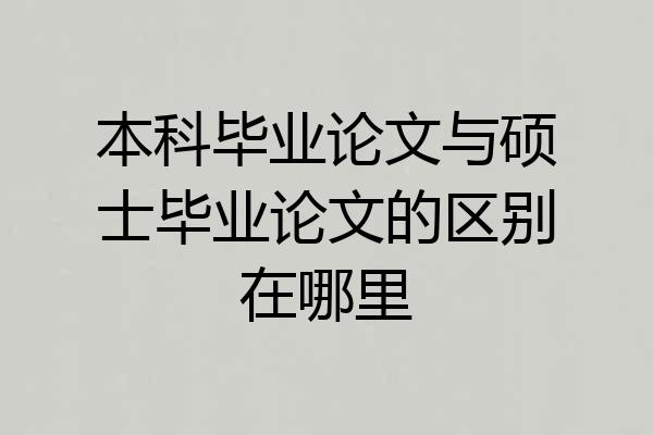 本科毕业论文与硕士毕业论文的区别在哪里