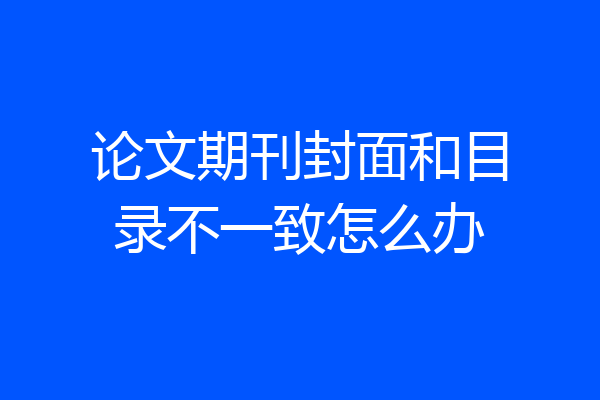 论文期刊封面和目录不一致怎么办