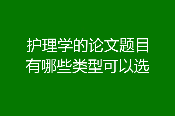 护理学的论文题目有哪些类型可以选
