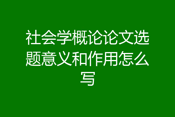 社会学概论论文选题意义和作用怎么写