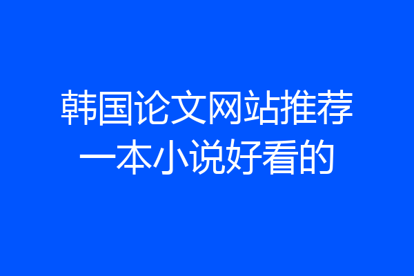 韩国论文网站推荐一本小说好看的