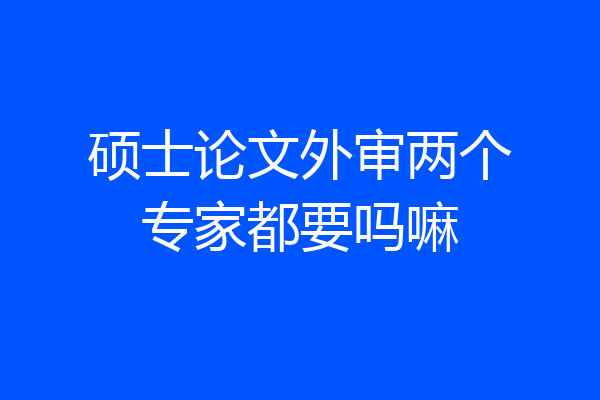 硕士论文外审两个专家都要吗嘛