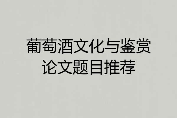 葡萄酒文化与鉴赏论文题目推荐