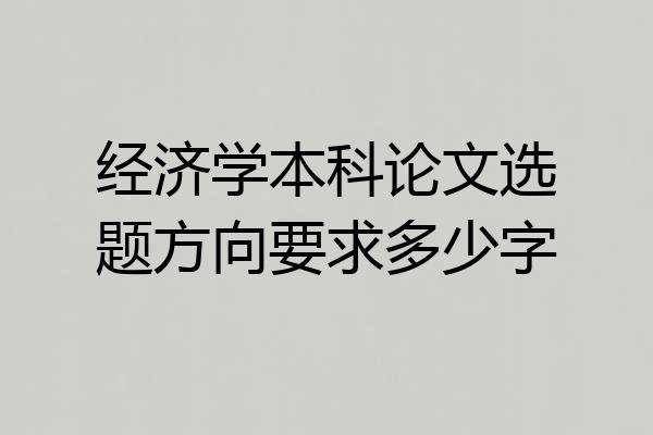 经济学本科论文选题方向要求多少字