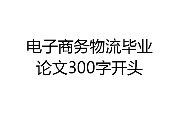 电子商务物流毕业论文300字开头