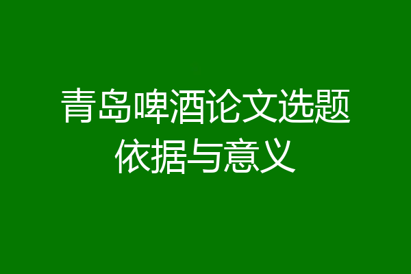 青岛啤酒论文选题依据与意义