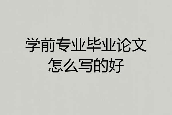 学前专业毕业论文怎么写的好