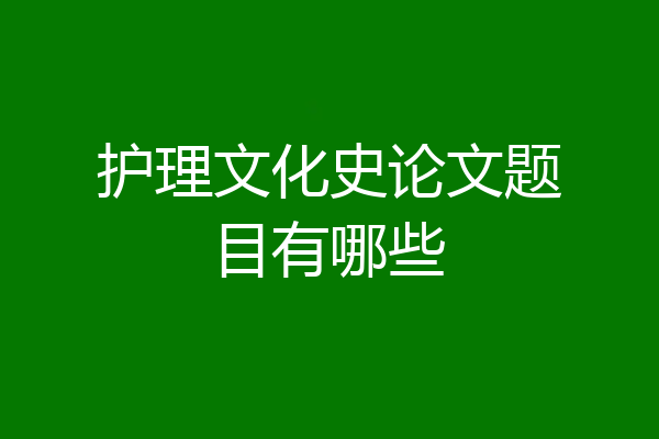 护理文化史论文题目有哪些